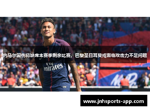 内马尔因伤将缺席本赛季剩余比赛，巴黎圣日耳曼或面临攻击力不足问题