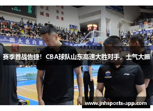 赛季首战告捷！CBA球队山东高速大胜对手，士气大振