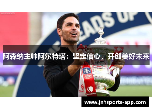 阿森纳主帅阿尔特塔：坚定信心，开创美好未来