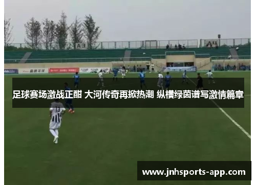 足球赛场激战正酣 大河传奇再掀热潮 纵横绿茵谱写激情篇章