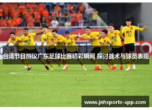 台湾节目热议广东足球比赛精彩瞬间 探讨战术与球员表现