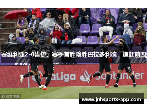 塞维利亚2-0告捷，赛季首胜险胜巴拉多利德，追赶前四