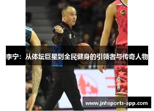 李宁：从体坛巨星到全民健身的引领者与传奇人物