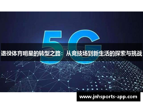 退役体育明星的转型之路：从竞技场到新生活的探索与挑战