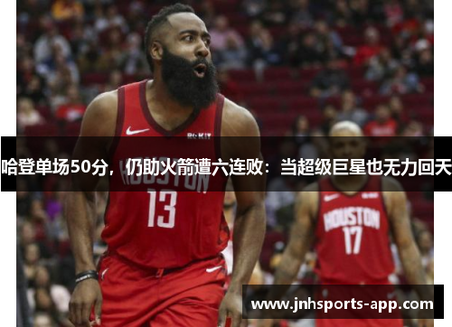 哈登单场50分，仍助火箭遭六连败：当超级巨星也无力回天