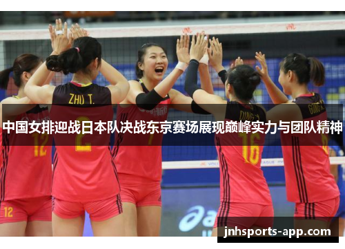 中国女排迎战日本队决战东京赛场展现巅峰实力与团队精神