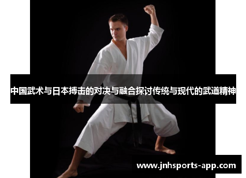 中国武术与日本搏击的对决与融合探讨传统与现代的武道精神