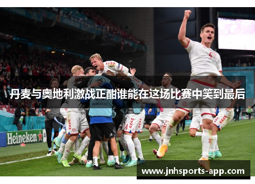 丹麦与奥地利激战正酣谁能在这场比赛中笑到最后