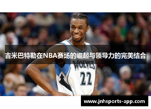 吉米巴特勒在NBA赛场的崛起与领导力的完美结合