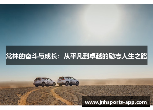 常林的奋斗与成长：从平凡到卓越的励志人生之路