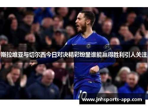 斯拉维亚与切尔西今日对决精彩纷呈谁能赢得胜利引人关注