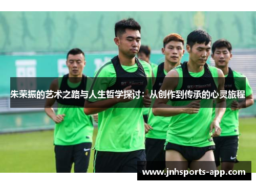 朱荣振的艺术之路与人生哲学探讨：从创作到传承的心灵旅程