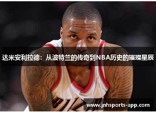 达米安利拉德：从波特兰的传奇到NBA历史的璀璨星辰