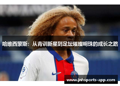 哈维西蒙斯：从青训新星到足坛璀璨明珠的成长之路