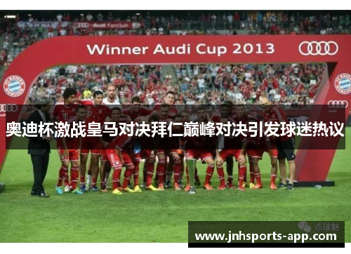 奥迪杯激战皇马对决拜仁巅峰对决引发球迷热议