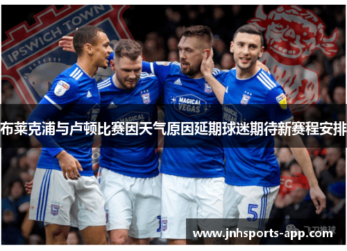布莱克浦与卢顿比赛因天气原因延期球迷期待新赛程安排