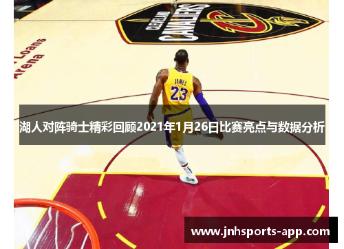 湖人对阵骑士精彩回顾2021年1月26日比赛亮点与数据分析